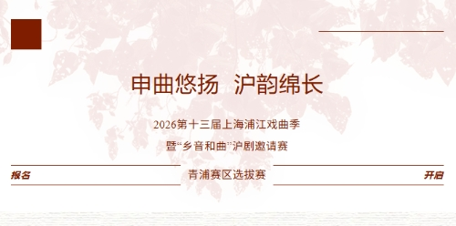 赛事报名｜“申曲悠扬 沪韵绵长” 2026第十三届上海浦江戏曲季暨“乡音和曲”沪剧邀请赛青浦赛区选拔赛 报名开启