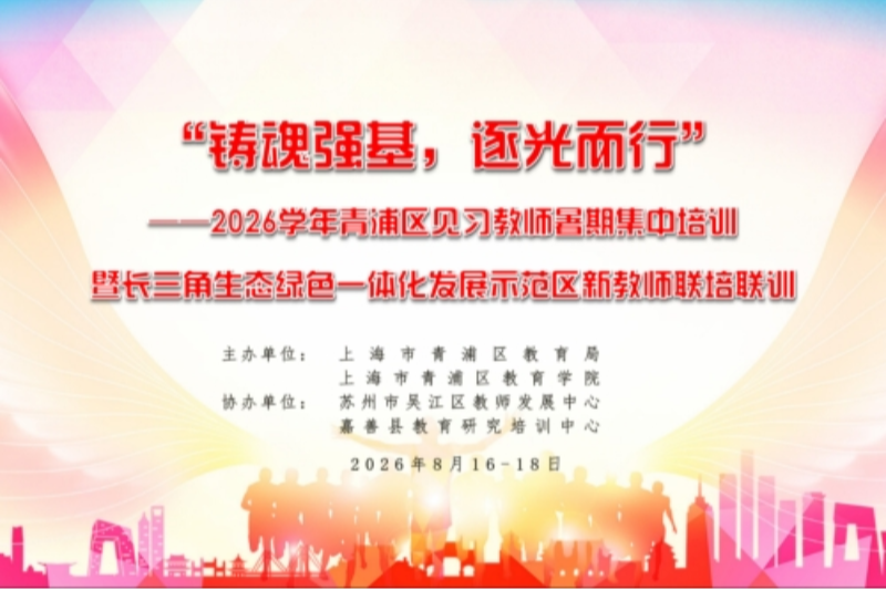 铸魂强基，逐光而行——2026学年青浦区见习教师暑期集中培训暨长三角生态绿色一体化发展示范区新教师联培联训活动圆满收官