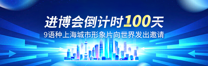 进博会倒计时100天，9语种上海城市形象片向世界发出邀请