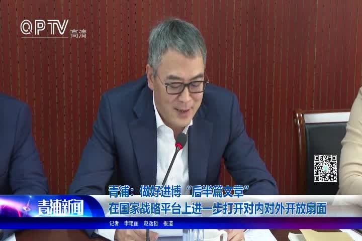 青浦：做好进博“后半篇文章” 在国家战略平台上进一步打开对内对外开放扇面