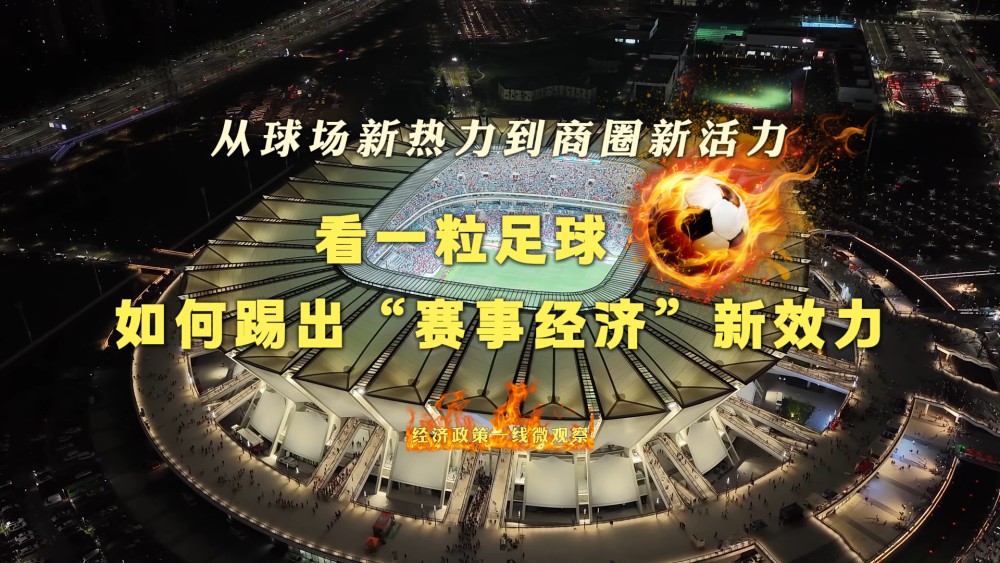 【国务院信息】经济政策一线微观察｜从球场新热力到商圈新活力，看一粒足球如何踢出“赛事经济”新效力