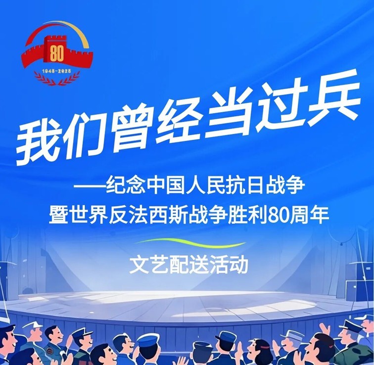 我们曾经当过兵丨纪念中国人民抗日战争暨世界反法西斯战争胜利80周年文艺配送活动圆满举行