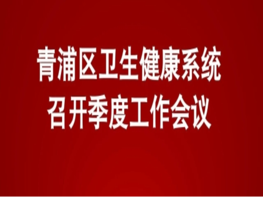锚定目标再发力 实干奋进提质效——青浦区卫生健康系统召开季度工作会议